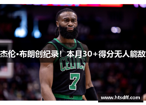 杰伦·布朗创纪录！本月30+得分无人能敌
